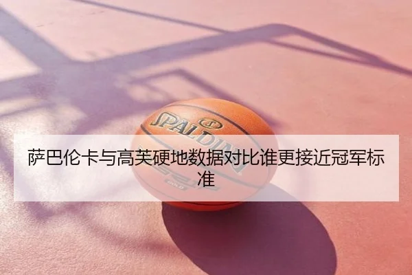 萨巴伦卡与高芙硬地数据对比谁更接近冠军标准