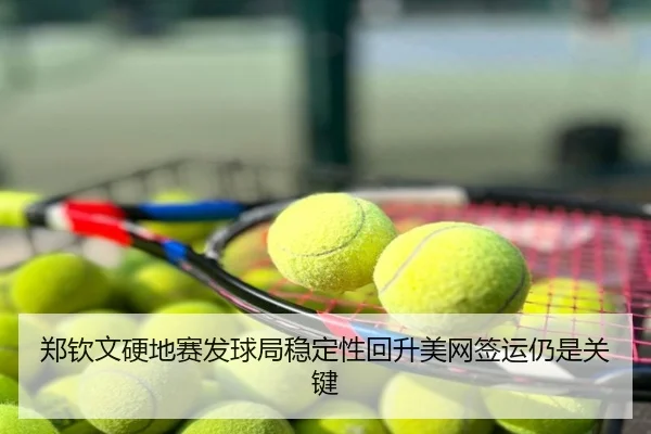 郑钦文硬地赛发球局稳定性回升美网签运仍是关键