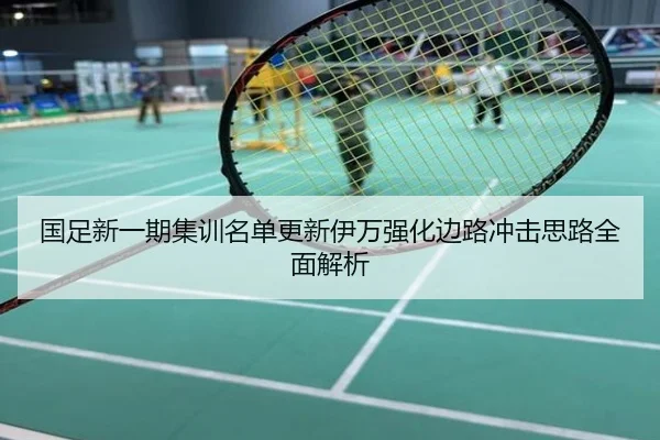 国足新一期集训名单更新伊万强化边路冲击思路全面解析